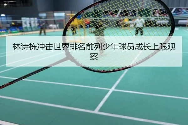 林诗栋冲击世界排名前列少年球员成长上限观察